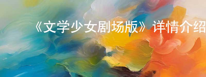 ﻿陈新汉发布﻿《文学少女剧场版》详情介绍_文学少女剧场版HD在线观看_文学少女剧场版迅雷下载_日漫